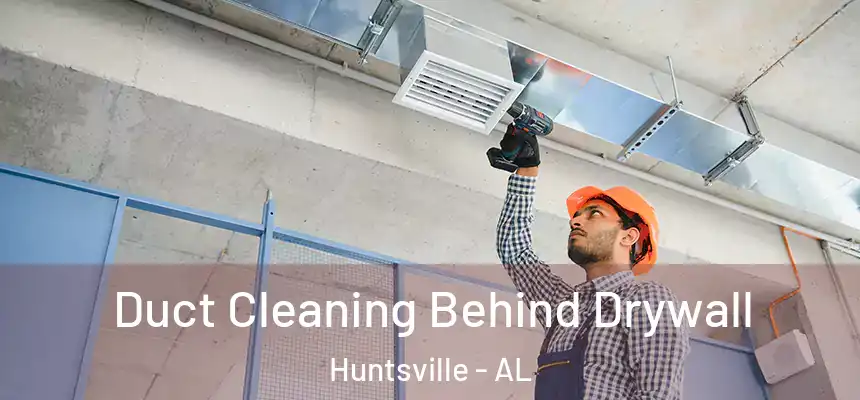 Duct Cleaning Behind Drywall Huntsville - AL